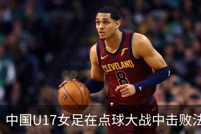 中国U17女足在点球大战中击败法国队，历史性晋级世界杯八强