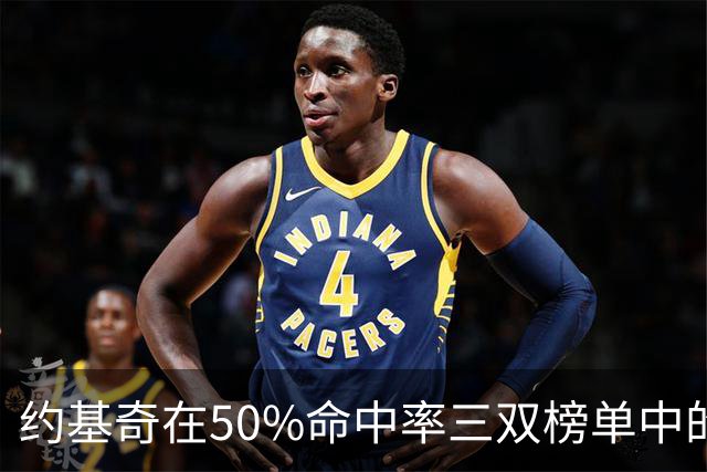 约基奇在50%命中率三双榜单中的卓越表现